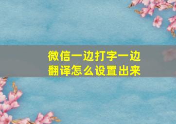 微信一边打字一边翻译怎么设置出来