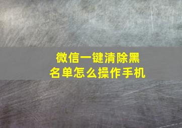 微信一键清除黑名单怎么操作手机