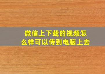 微信上下载的视频怎么样可以传到电脑上去