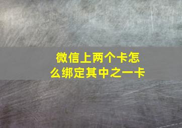 微信上两个卡怎么绑定其中之一卡