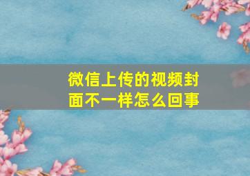 微信上传的视频封面不一样怎么回事