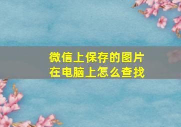 微信上保存的图片在电脑上怎么查找