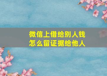 微信上借给别人钱怎么留证据给他人