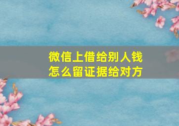 微信上借给别人钱怎么留证据给对方