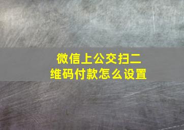 微信上公交扫二维码付款怎么设置