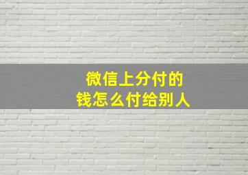 微信上分付的钱怎么付给别人