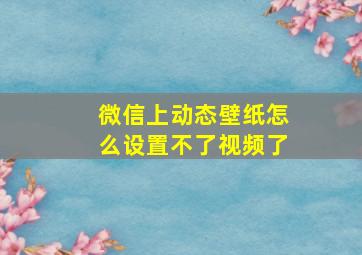 微信上动态壁纸怎么设置不了视频了