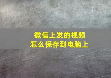 微信上发的视频怎么保存到电脑上