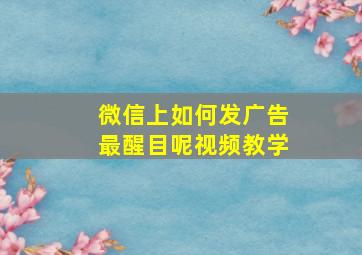 微信上如何发广告最醒目呢视频教学