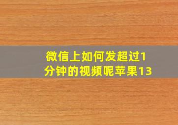 微信上如何发超过1分钟的视频呢苹果13