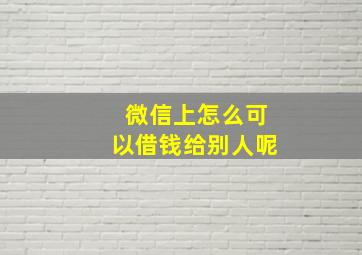 微信上怎么可以借钱给别人呢