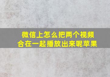 微信上怎么把两个视频合在一起播放出来呢苹果