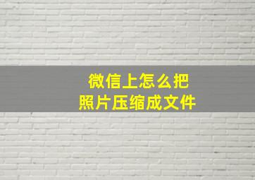 微信上怎么把照片压缩成文件