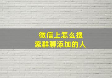 微信上怎么搜索群聊添加的人