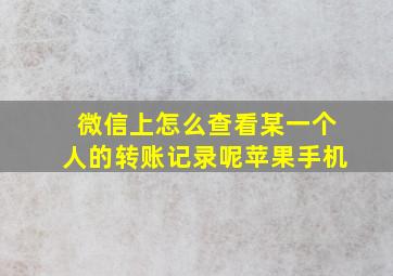 微信上怎么查看某一个人的转账记录呢苹果手机