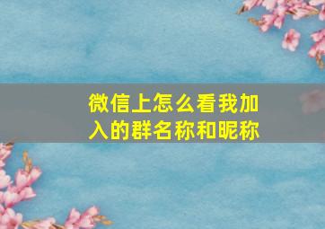 微信上怎么看我加入的群名称和昵称