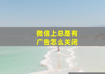 微信上总是有广告怎么关闭