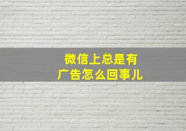 微信上总是有广告怎么回事儿