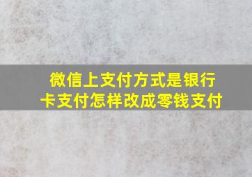 微信上支付方式是银行卡支付怎样改成零钱支付