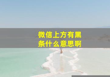 微信上方有黑条什么意思啊