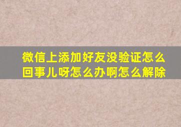 微信上添加好友没验证怎么回事儿呀怎么办啊怎么解除