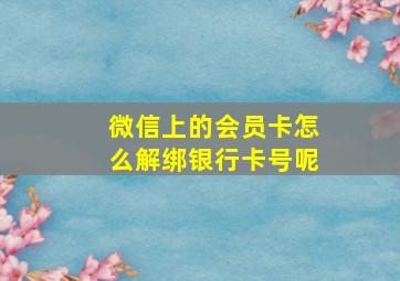 微信上的会员卡怎么解绑银行卡号呢