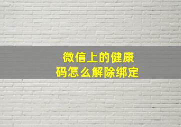 微信上的健康码怎么解除绑定