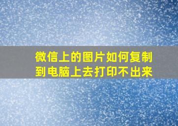 微信上的图片如何复制到电脑上去打印不出来