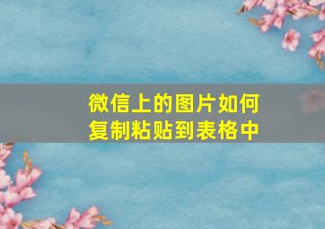 微信上的图片如何复制粘贴到表格中