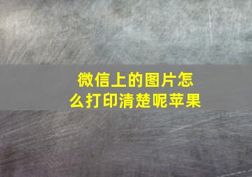 微信上的图片怎么打印清楚呢苹果