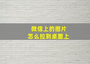 微信上的图片怎么拉到桌面上