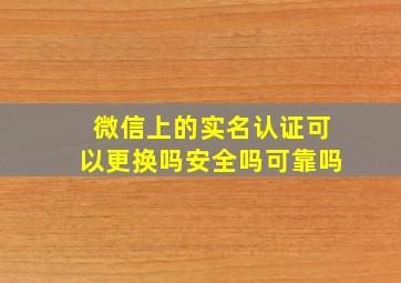 微信上的实名认证可以更换吗安全吗可靠吗