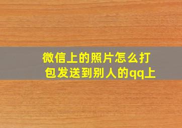 微信上的照片怎么打包发送到别人的qq上