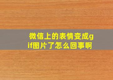 微信上的表情变成gif图片了怎么回事啊