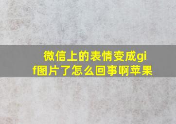 微信上的表情变成gif图片了怎么回事啊苹果