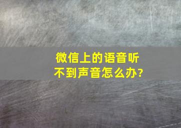 微信上的语音听不到声音怎么办?