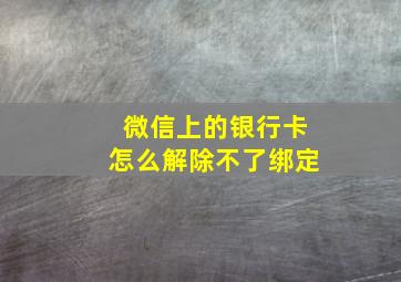 微信上的银行卡怎么解除不了绑定