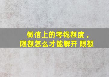 微信上的零钱额度 ,限额怎么才能解开 限额