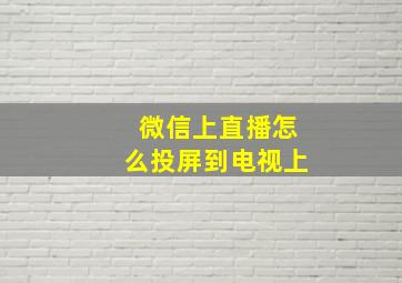 微信上直播怎么投屏到电视上