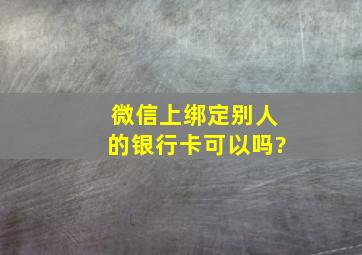 微信上绑定别人的银行卡可以吗?