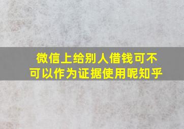 微信上给别人借钱可不可以作为证据使用呢知乎