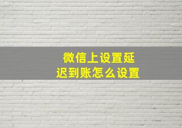 微信上设置延迟到账怎么设置