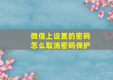 微信上设置的密码怎么取消密码保护