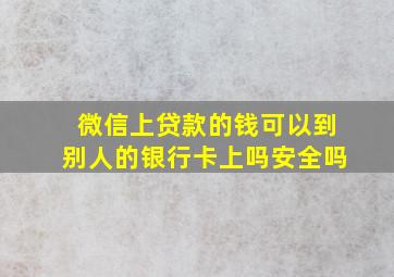 微信上贷款的钱可以到别人的银行卡上吗安全吗