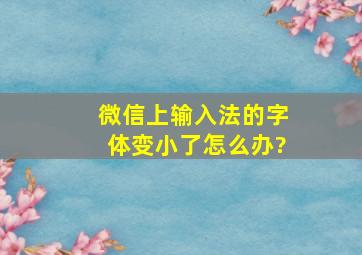 微信上输入法的字体变小了怎么办?