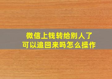 微信上钱转给别人了可以追回来吗怎么操作