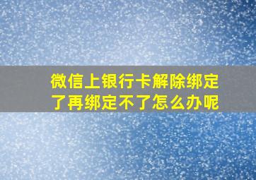 微信上银行卡解除绑定了再绑定不了怎么办呢