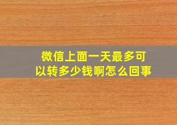 微信上面一天最多可以转多少钱啊怎么回事