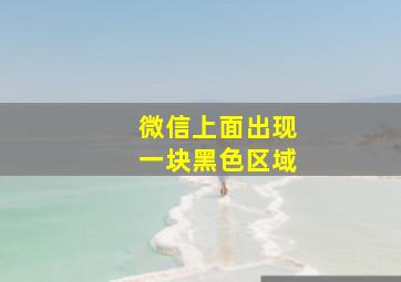 微信上面出现一块黑色区域