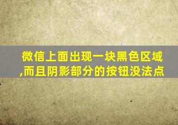 微信上面出现一块黑色区域,而且阴影部分的按钮没法点